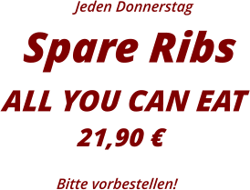 Jeden Donnerstag Spare Ribs ALL YOU CAN EAT21,90 € Bitte vorbestellen!