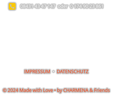     08431 43 47 147  oder  0 174 90 23 861          IMPRESSUM  •  DATENSCHUTZ  © 2024 Made with Love • by CHARMENA & Friends