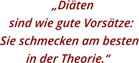 „Diäten sind wie gute Vorsätze: Sie schmecken am besten in der Theorie.“